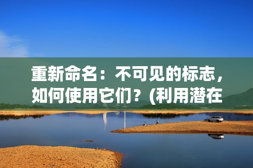 重新命名：不可见的标志，如何使用它们？(利用潜在的标志——不可见的力量——进行绝妙运用)