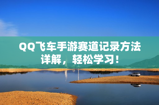 QQ飞车手游赛道记录方法详解，轻松学习！