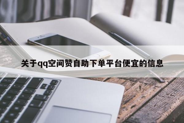 关于qq空间赞自助下单平台便宜的信息