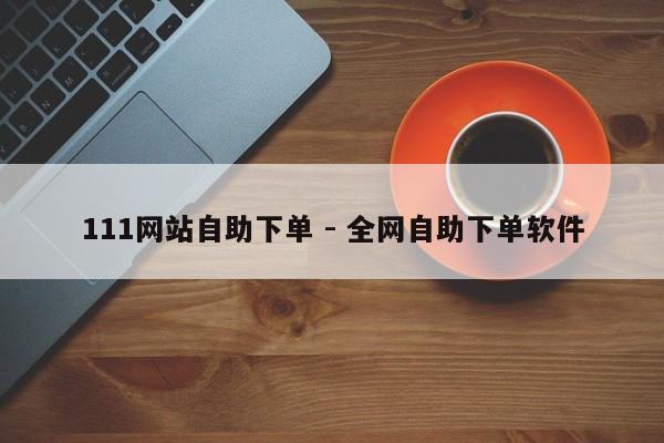 111网站自助下单 - 全网自助下单软件