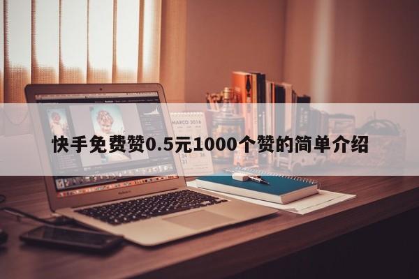 快手免费赞0.5元1000个赞的简单介绍