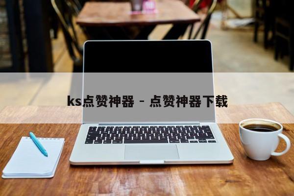 ks点赞神器 - 点赞神器下载