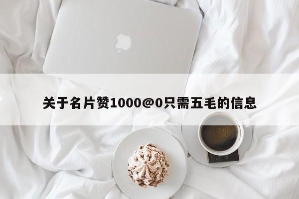 关于名片赞1000@0只需五毛的信息