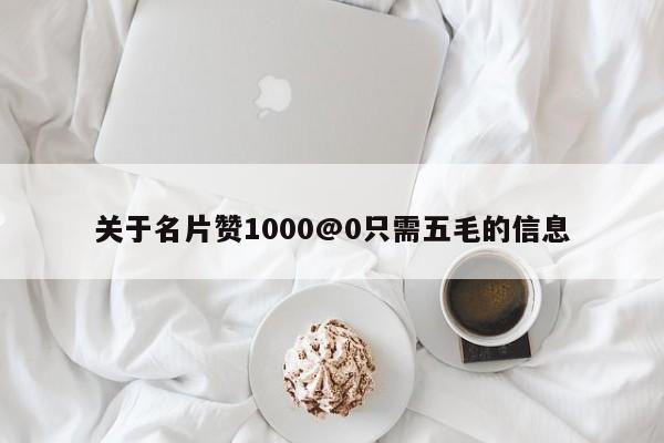 关于名片赞1000@0只需五毛的信息