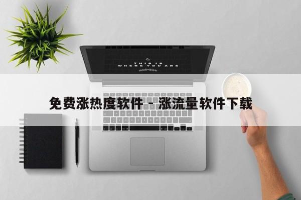 免费涨热度软件 - 涨流量软件下载