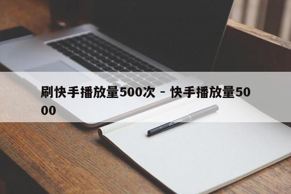 刷快手播放量500次 - 快手播放量5000