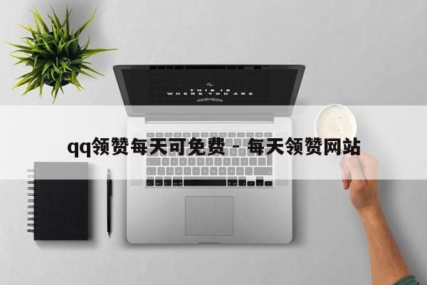 qq领赞每天可免费 - 每天领赞网站