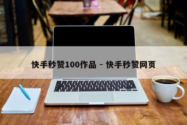 快手秒赞100作品 - 快手秒赞网页