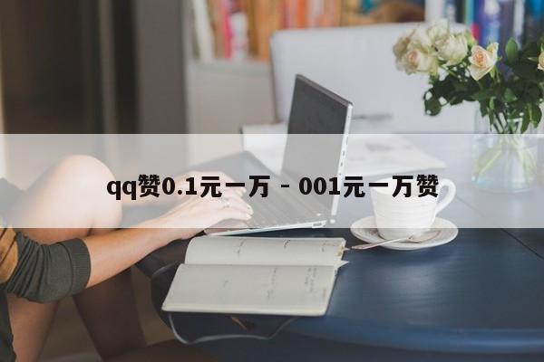 qq赞0.1元一万 - 001元一万赞
