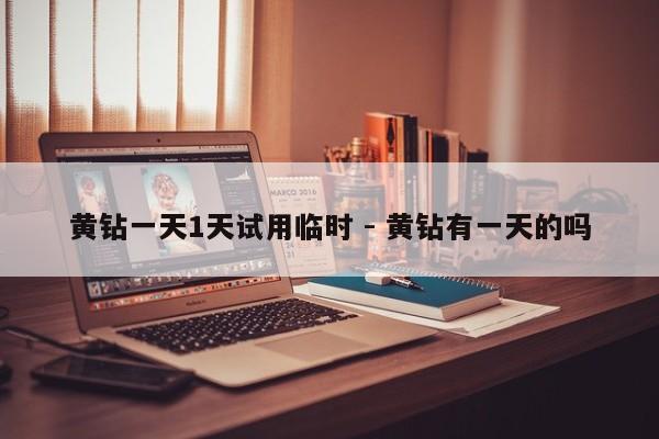 黄钻一天1天试用临时 - 黄钻有一天的吗