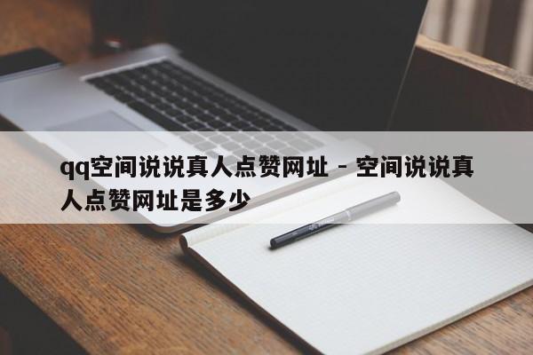 qq空间说说真人点赞网址 - 空间说说真人点赞网址是多少