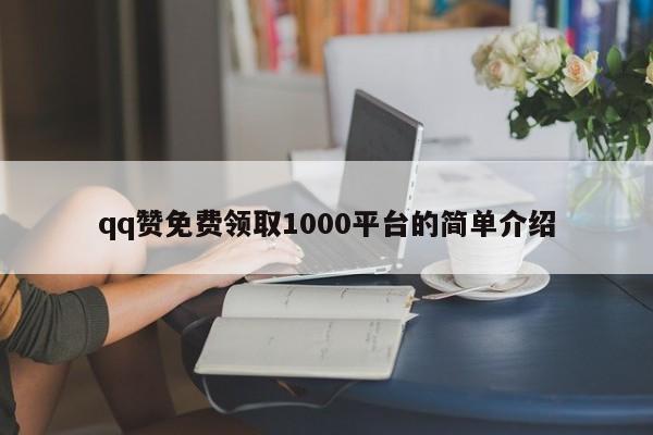 qq赞免费领取1000平台的简单介绍