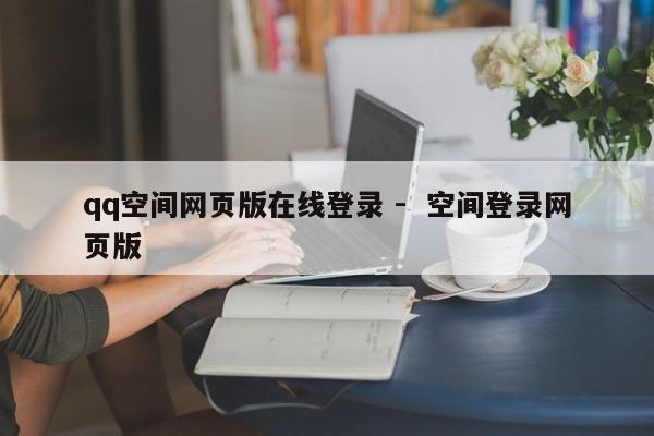 qq空间网页版在线登录 -  空间登录网页版
