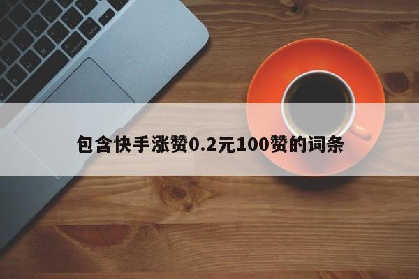 包含快手涨赞0.2元100赞的词条