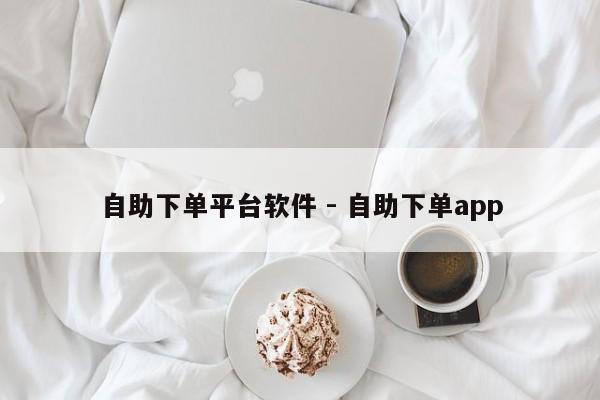 自助下单平台软件 - 自助下单app