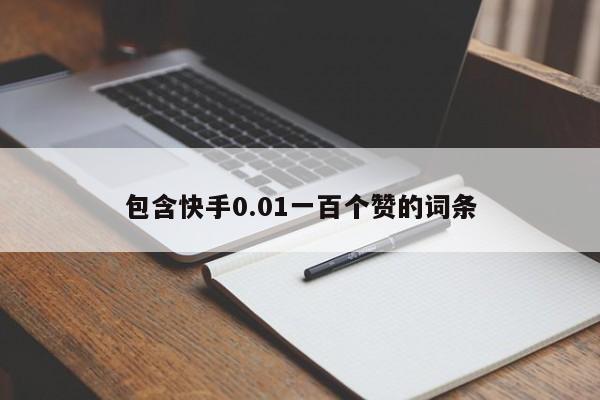 包含快手0.01一百个赞的词条