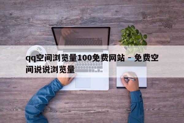 qq空间浏览量100免费网站 - 免费空间说说浏览量