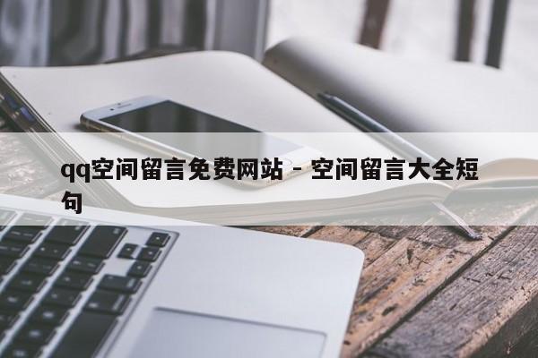 qq空间留言免费网站 - 空间留言大全短句