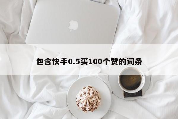 包含快手0.5买100个赞的词条