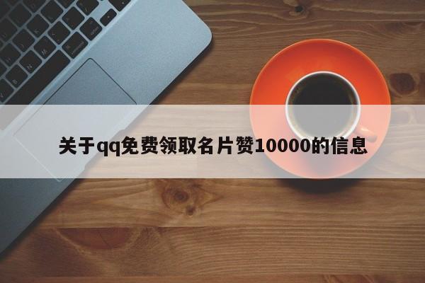 关于qq免费领取名片赞10000的信息