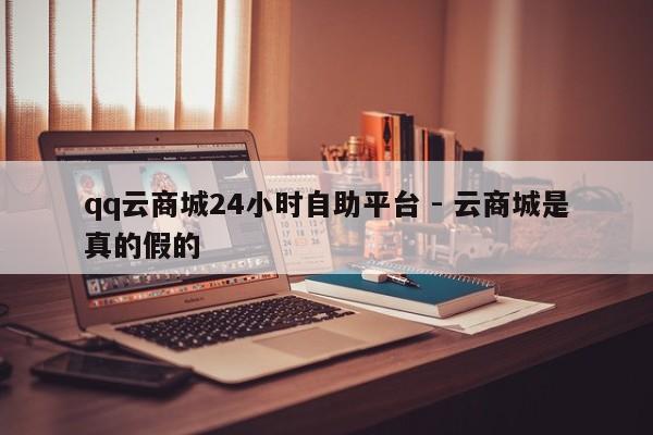 qq云商城24小时自助平台 - 云商城是真的假的