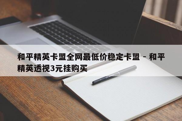 和平精英卡盟全网最低价稳定卡盟 - 和平精英透视3元挂购买
