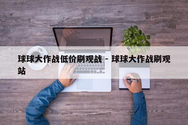 球球大作战低价刷观战 - 球球大作战刷观站
