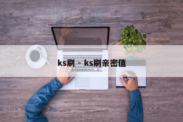 ks刷 - ks刷亲密值