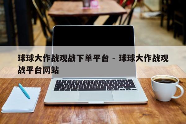 球球大作战观战下单平台 - 球球大作战观战平台网站