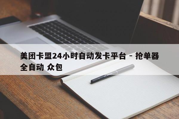 美团卡盟24小时自动发卡平台 - 抢单器全自动 众包