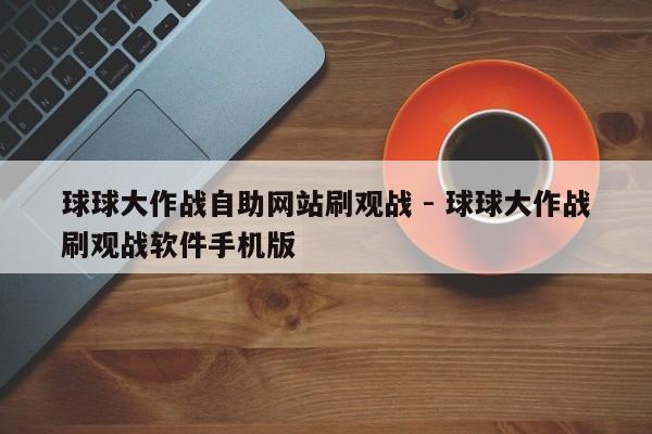 球球大作战自助网站刷观战 - 球球大作战刷观战软件手机版