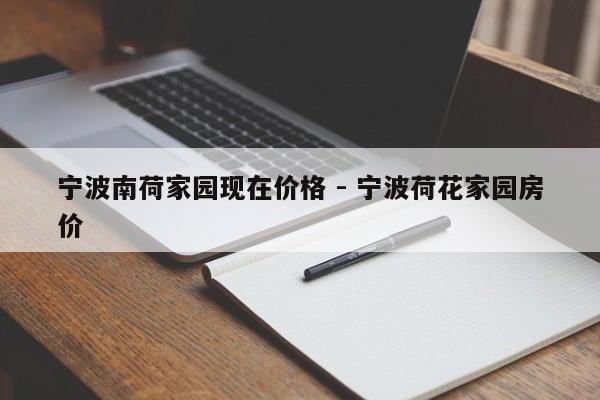 宁波南荷家园现在价格 - 宁波荷花家园房价