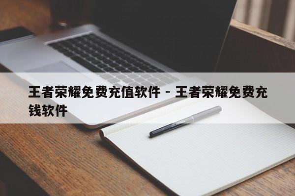 王者荣耀免费充值软件 - 王者荣耀免费充钱软件