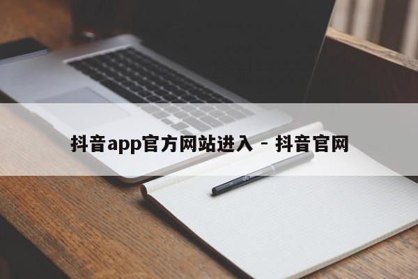 抖音app官方网站进入 - 抖音官网