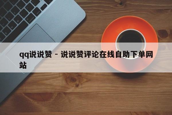 qq说说赞 - 说说赞评论在线自助下单网站