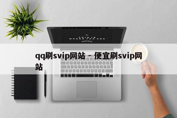 qq刷svip网站 - 便宜刷svip网站