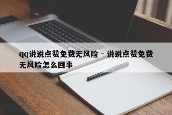 qq说说点赞免费无风险 - 说说点赞免费无风险怎么回事