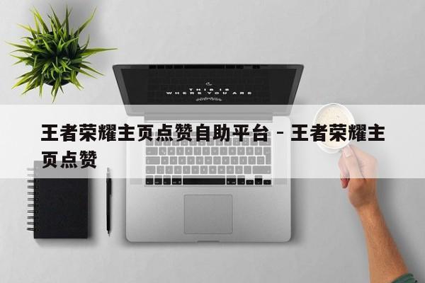 王者荣耀主页点赞自助平台 - 王者荣耀主页点赞