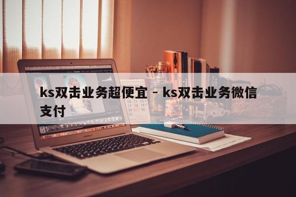 ks双击业务超便宜 - ks双击业务微信支付