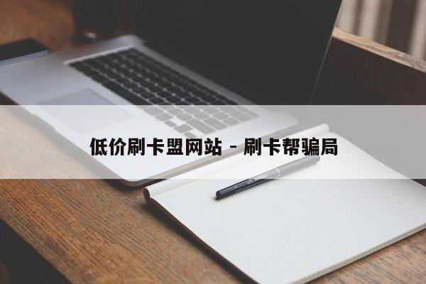 低价刷卡盟网站 - 刷卡帮骗局