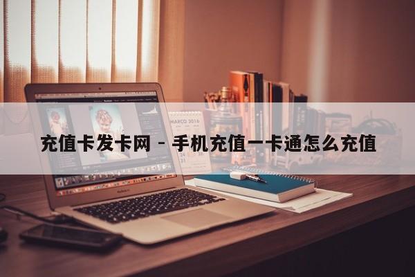 充值卡发卡网 - 手机充值一卡通怎么充值