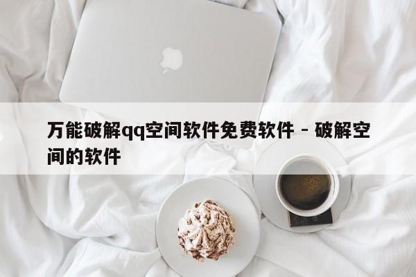万能破解qq空间软件免费软件 - 破解空间的软件