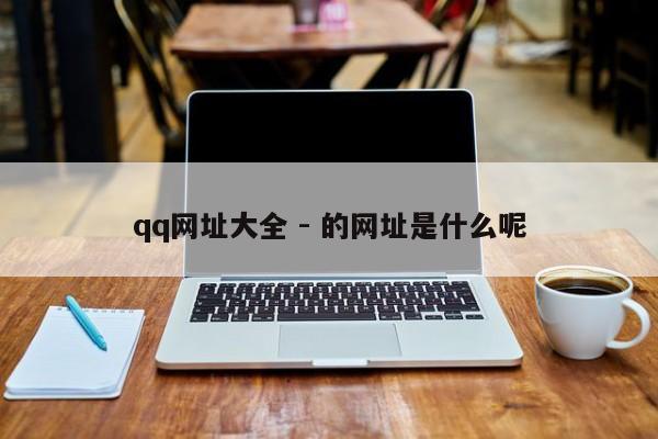 qq网址大全 - 的网址是什么呢