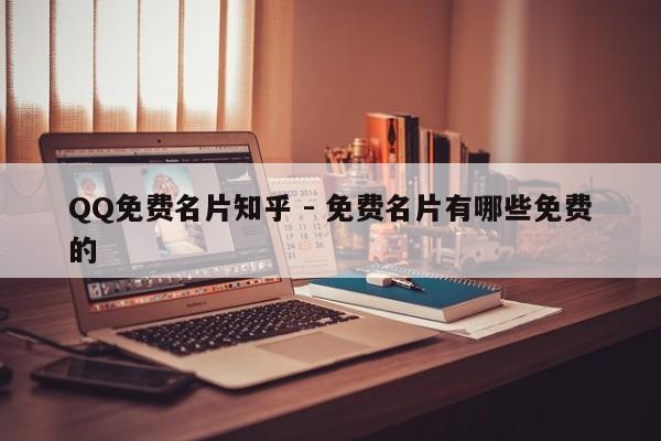 QQ免费名片知乎 - 免费名片有哪些免费的