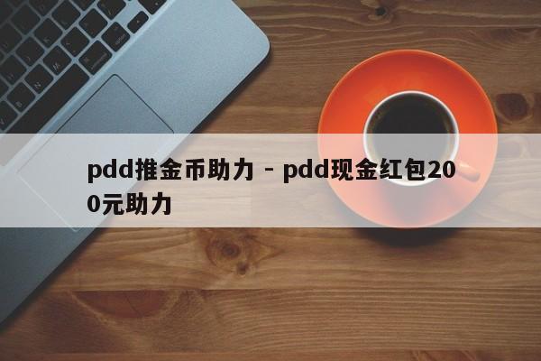 pdd推金币助力 - pdd现金红包200元助力