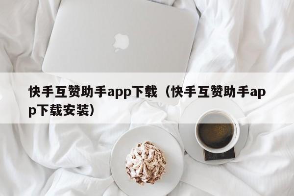 快手互赞助手app下载（快手互赞助手app下载安装）