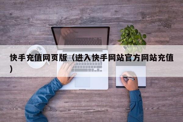 快手充值网页版（进入快手网站官方网站充值）