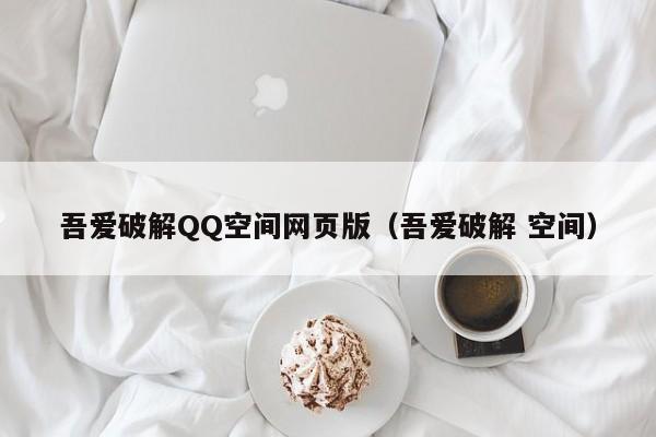 吾爱破解QQ空间网页版（吾爱破解 空间）