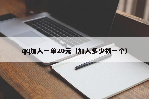 qq加人一单20元（加人多少钱一个）