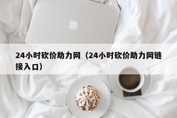 24小时砍价助力网（24小时砍价助力网链接入口）